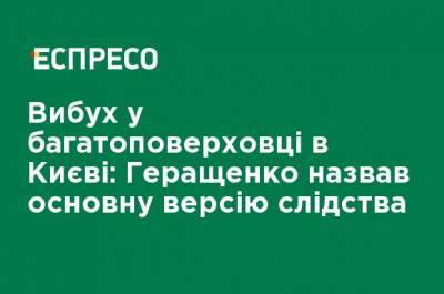 Антон Геращенко - Взрыв в многоэтажке в Киеве: Геращенко назвал основную версию следствия - ru.espreso.tv - Киев