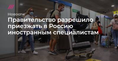 Андрей Никеричев - Правительство разрешило приезжать в Россию иностранным специалистам - tvrain.ru - Москва - Россия