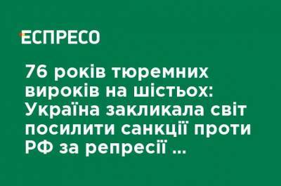 76 лет тюремных приговоров на шестерых: Украина призвала мир усилить санкции против РФ за репрессии в оккупированном Крыму - ru.espreso.tv - Россия - Украина - Крым