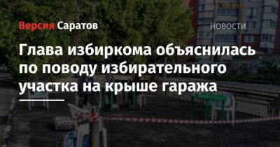 Ирина Романова - Глава избиркома объяснилась по поводу избирательного участка на крыше гаража - nversia.ru - Саратовская обл. - р-н Кировский