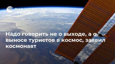 Надо говорить не о выходе, а о выносе туристов в космос, заявил космонавт - ria.ru - Москва - Россия