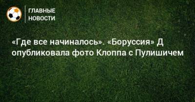 Юрген Клоппа - Кристиан Пулишича - «Где все начиналось». «Боруссия» Д опубликовала фото Клоппа с Пулишичем - bombardir.ru - Германия