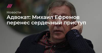 Михаил Ефремов - Сергей Захаров - Адвокат: Михаил Ефремов перенес сердечный приступ - tvrain.ru - Москва