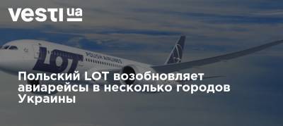Польский LOT возобновляет авиарейсы в несколько городов Украины - vesti.ua - Украина - Киев - Польша