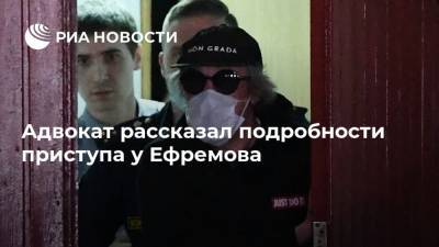 Михаил Ефремов - Сергей Захаров - Эльман Пашаев - Адвокат рассказал подробности приступа у Ефремова - ria.ru - Москва