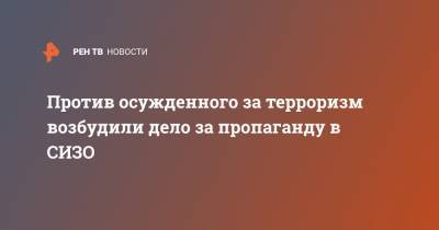 Против осужденного за терроризм возбудили дело за пропаганду в СИЗО - ren.tv - Россия