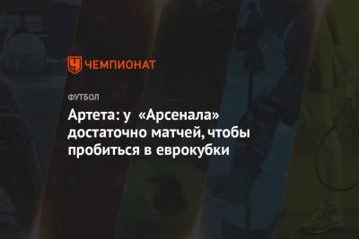 Микель Артета - Артета: у «Арсенала» достаточно матчей, чтобы пробиться в еврокубки - championat.com