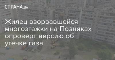 Жилец взорвавшейся многоэтажки на Позняках опроверг версию об утечке газа - strana.ua