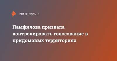 Элла Памфилова - Памфилова призвала контролировать голосование в придомовых территориях - ren.tv - Москва - Конституция