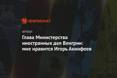 Игорь Акинфеев - Ференц Пушкаш - Петер Сийярто - Глава Министерства иностранных дел Венгрии: мне нравится Игорь Акинфеев - championat.com - Россия - Венгрия - Будапешт