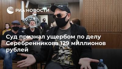 Кирилл Серебренников - Олеся Менделеева - Суд признал ущербом по делу Серебренникова 129 миллионов рублей - ria.ru - Москва - Россия