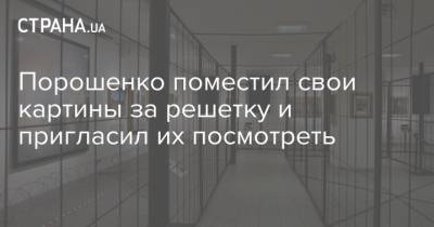 Петр Порошенко - Владимир Вятрович - Порошенко поместил свои картины за решетку и пригласил их посмотреть - strana.ua