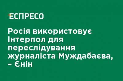 Айдер Муждабаев - Евгений Енин - Россия использует Интерпол для преследования журналиста Муждабаева, - Енин - ru.espreso.tv - Россия