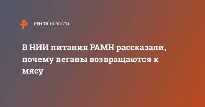 Ольга Григорьян - В НИИ питания РАМН рассказали, почему веганы возвращаются к мясу - ren.tv - Москва - Россия