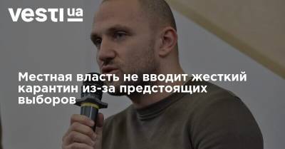 Алексей Якубин - Местная власть не вводит жесткий карантин из-за предстоящих выборов - vesti.ua