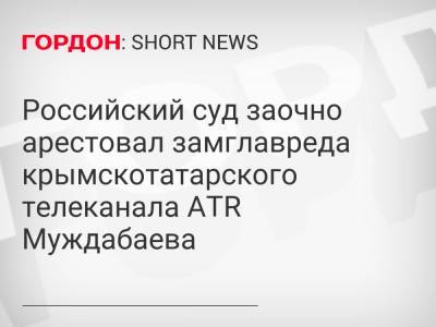 Олег Сенцов - Айдер Муждабаев - Российский суд заочно арестовал замглавреда крымскотатарского телеканала ATR Муждабаева - gordonua.com - Россия - Украина