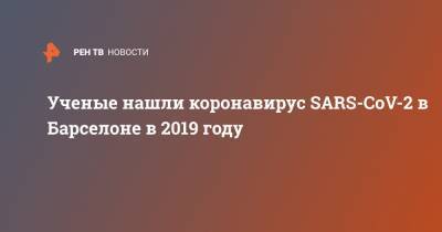 Ученые нашли коронавирус SARS-CoV-2 в Барселоне в 2019 году - ren.tv - Испания - Барселона