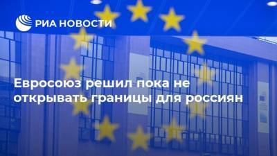Евросоюз решил пока не открывать границы для россиян - ria.ru - Москва - Россия - Бельгия - Брюссель
