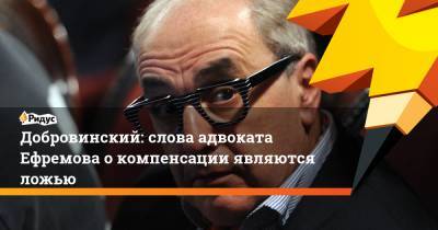 Михаил Ефремов - Сергей Захаров - Александр Добровинский - Эльман Пашаев - Добровинский: слова адвоката Ефремова окомпенсации являются ложью - ridus.ru - Москва