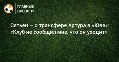 Энрик Сетьен - Сетьен – о трансфере Артура в «Юве»: «Клуб не сообщил мне, что он уходит» - bombardir.ru