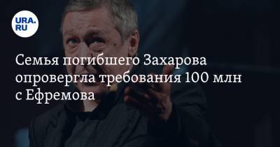 Михаил Ефремов - Сергей Захаров - Александр Добровинский - Семья погибшего Захарова опровергла требования 100 млн с Ефремова - ura.news