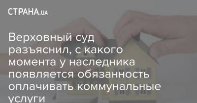 Верховный суд разъяснил, с какого момента у наследника появляется обязанность оплачивать коммунальные услуги - strana.ua