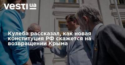 Кулеба рассказал, как новая конституция РФ скажется на возвращении Крыма - vesti.ua - Россия - Крым - Севастополь