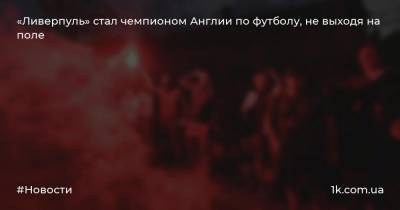 Александр Зинченко - Кевин Де-Брейн - Кристиан Пулишич - «Ливерпуль» стал чемпионом Англии по футболу, не выходя на поле - 1k.com.ua - Украина - Англия - Лондон