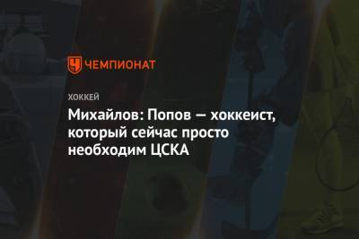 Александр Попов - Борис Михайлов - Михайлов: Попов — хоккеист, который сейчас просто необходим ЦСКА - championat.com