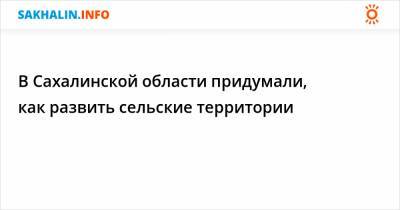 Антон Зайцев - В Сахалинской области придумали, как развить сельские территории - sakhalin.info - Сахалинская обл.