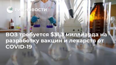 Елизавета Исакова - ВОЗ требуется $31,3 миллиарда на разработку вакцин и лекарств от COVID-19 - ria.ru - Франция