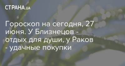 Гороскоп на сегодня, 27 июня. У Близнецов - отдых для души, у Раков - удачные покупки - strana.ua