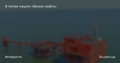 В Китае нашли «белую нефть» - 1k.com.ua - Украина - Китай - провинция Шаньдун