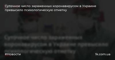 Суточное число зараженных коронавирусом в Украине превысило психологическую отметку - 1k.com.ua - Украина - Запорожская обл. - Ивано-Франковская обл. - Волынская обл. - Кировоградская обл. - Днепропетровская обл. - Винницкая обл. - Житомирская обл. - Закарпатская обл. - Донецкая обл.