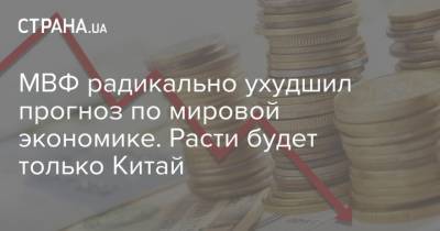 МВФ радикально ухудшил прогноз по мировой экономике. Расти будет только Китай - strana.ua - Китай - США - Украина - Англия - Италия - Франция - Япония - Бразилия - Испания - Канада