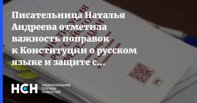 Писательница Наталья Андреева отметила важность поправок к Конституции о русском языке и защите семьи - nsn.fm - Москва - Россия - Конституция