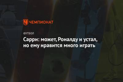 Криштиану Роналду - Маурицио Сарри - Сарри: может, Роналду и устал, но ему нравится много играть - championat.com