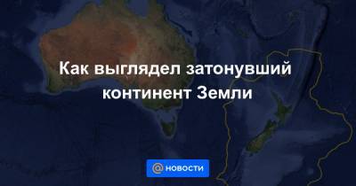 Как выглядел затонувший континент Земли - news.mail.ru - Австралия - Новая Зеландия - Новая Каледония
