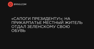 «Сапоги президенту!»: на Прикарпатье местный житель отдал Зеленскому свою обувь - bykvu.com - Ивано-Франковская обл.