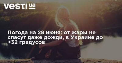 Наталья Диденко - Погода на 28 июня: от жары не спасут даже дожди, в Украине до +32 градусов - vesti.ua - Украина - Киев