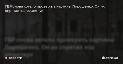 Петр Порошенко - Иван Гончар - ГБР снова хотело проверить картины Порошенко. Он их спрятал «за решетку» - 1k.com.ua