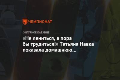 Роман Костомаров - Татьяна Навка - «Не лениться, а пора бы трудиться!» Татьяна Навка показала домашнюю тренировку - championat.com