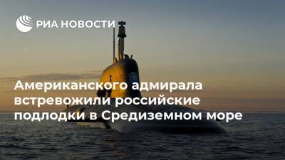 Американского адмирала встревожили российские подлодки в Средиземном море - ria.ru - Москва - Россия - США - Крым - Европа