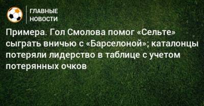 Луис Суарес - Федор Смолов - Примера. Гол Смолова помог «Сельте» сыграть вничью с «Барселоной»; каталонцы потеряли лидерство в таблице с учетом потерянных очков - bombardir.ru - Испания - Мадрид