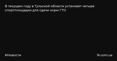 В текущем году в Тульской области установят четыре спортплощадки для сдачи норм ГТО - 1k.com.ua - Украина - Тула - Тульская обл. - Кимовск - Ясногорск