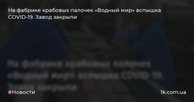 Виталий Гончаров - На фабрике крабовых палочек «Водный мир» вспышка COVID-19. Завод закрыли - 1k.com.ua - Украина - Одесская обл.