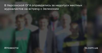 Владимир Зеленский - В Херсонской ОГА оправдались за недопуск местных журналистов на встречу с Зеленским - 1k.com.ua - Херсонская обл.