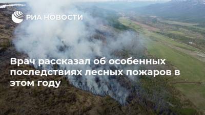 Александр Карабиненко - Врач рассказал об особенных последствиях лесных пожаров в этом году - ria.ru - Москва