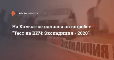 На Камчатке начался автопробег "Тест на ВИЧ: Экспедиция - 2020" - ren.tv - Россия