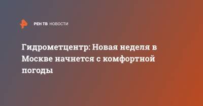 Роман Вильфанд - Гидрометцентр: Новая неделя в Москве начнется с комфортной погоды - ren.tv - Москва - Россия